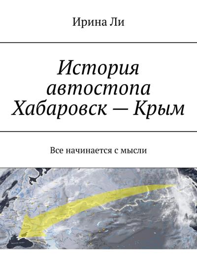 Книга История автостопа Хабаровск – Крым. Все начинается с мысли (Ирина Ли)